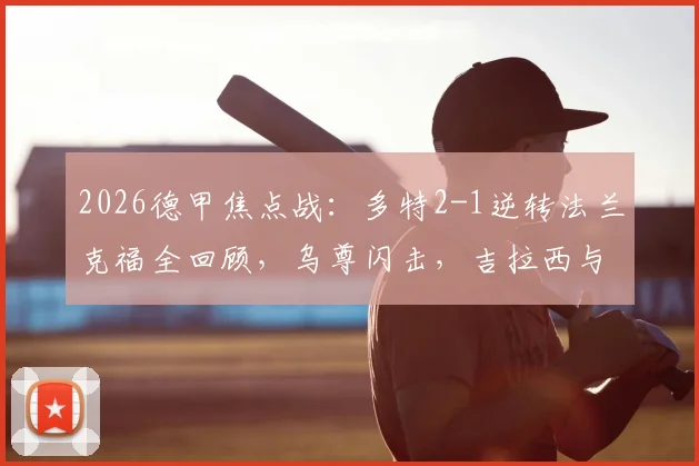 2026德甲焦点战：多特2-1逆转法兰克福全回顾，乌尊闪击，吉拉西与贝壳破门反超，附半场分析及最新积分榜