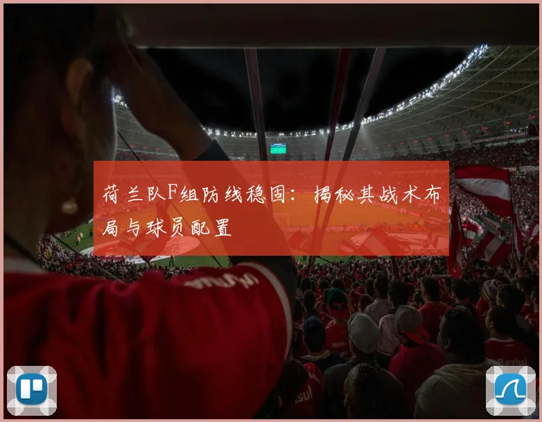 荷兰队F组防线稳固：揭秘其战术布局与球员配置