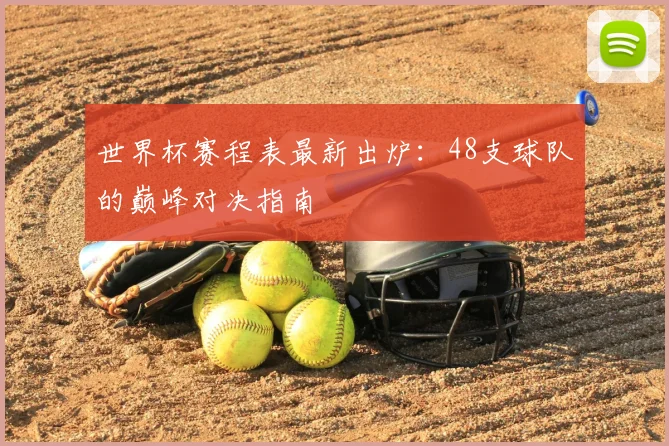 世界杯赛程表最新出炉：48支球队的巅峰对决指南