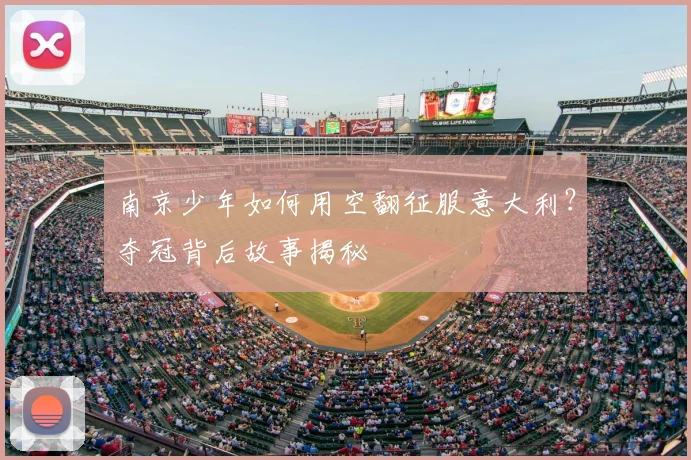 南京少年如何用空翻征服意大利？夺冠背后故事揭秘