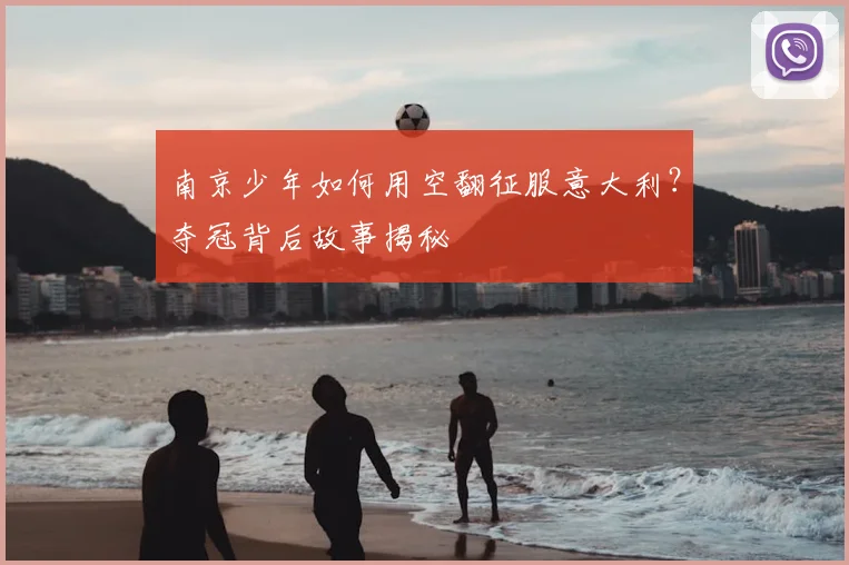 南京少年如何用空翻征服意大利？夺冠背后故事揭秘
