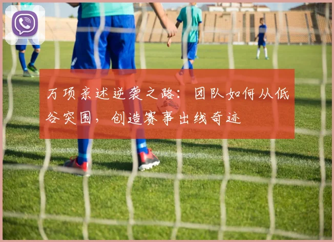 万项亲述逆袭之路：团队如何从低谷突围，创造赛事出线奇迹