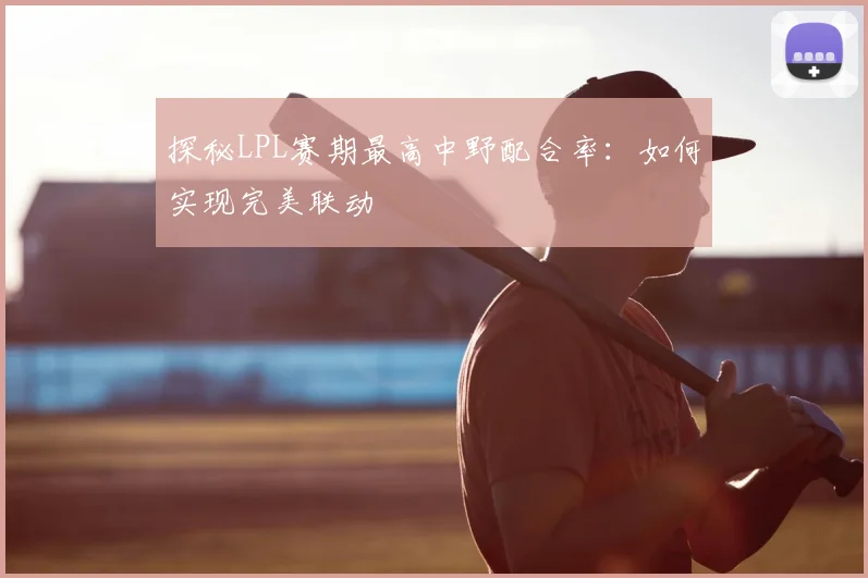 探秘LPL赛期最高中野配合率:如何实现完美联动