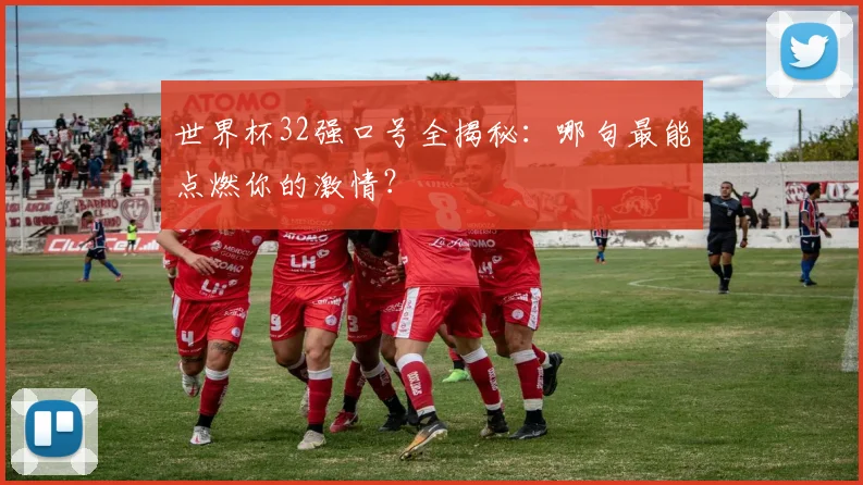 世界杯32强口号全揭秘：哪句最能点燃你的激情？