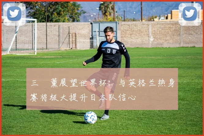 三笘薰展望世界杯：与英格兰热身赛将极大提升日本队信心