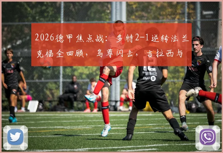 2026德甲焦点战：多特2-1逆转法兰克福全回顾，乌尊闪击，吉拉西与贝壳破门反超，附半场分析及最新积分榜