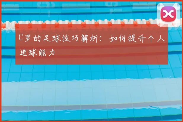 C罗的足球技巧解析：如何提升个人进球能力