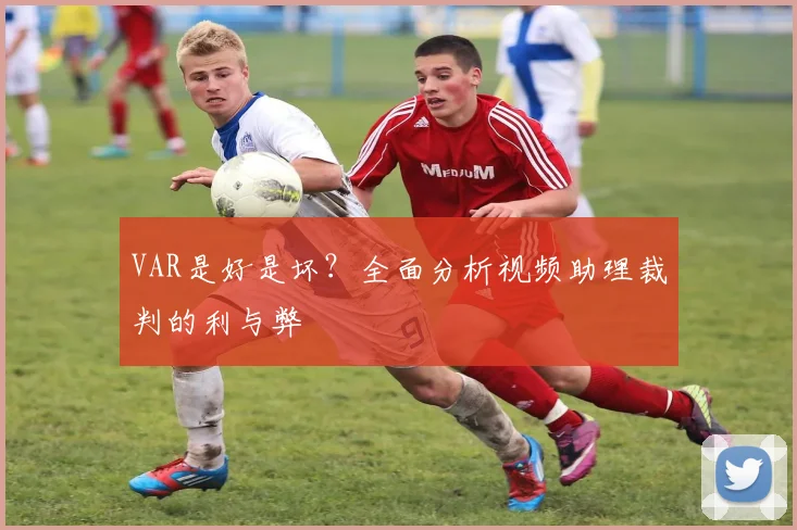 VAR是好是坏？全面分析视频助理裁判的利与弊