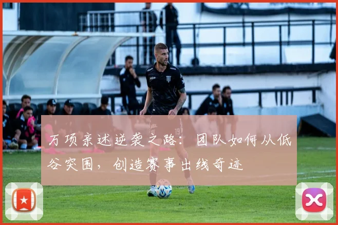 万项亲述逆袭之路：团队如何从低谷突围，创造赛事出线奇迹